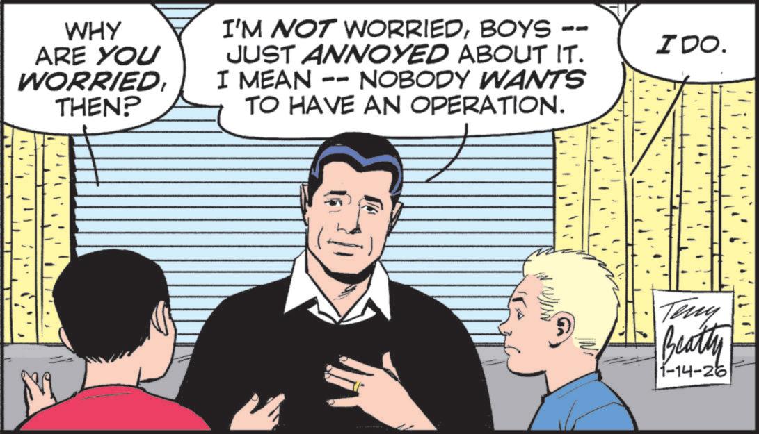 Animated cartoon OCR: WHY ARE YOU WORRIEDTHEN? I'M NOT WORRIEDBOYS JUST ANNOYED ABOUT IT. NOBODY WANTS I MEAN -- TO HAVE AN OPERATION. & IDO. Teny Beatty 1-14-26 WHY ARE YOU WORRIEDTHEN ? I'M NOT WORRIEDBOYS JUST ANNOYED ABOUT IT . NOBODY WANTS I MEAN -- TO HAVE AN OPERATION . & IDO . Teny Beatty 1-14-26