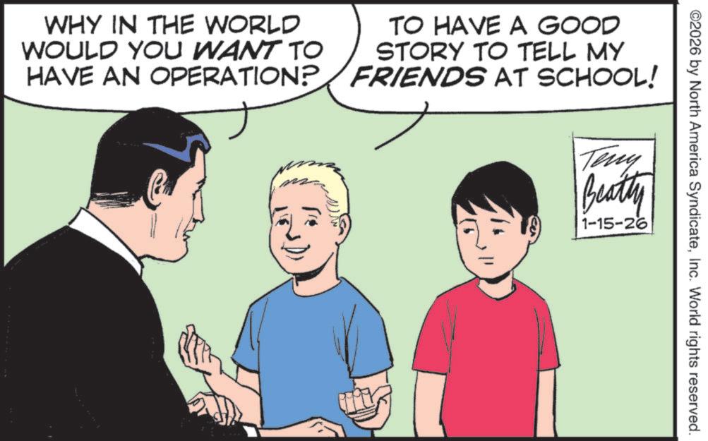 Comic book OCR: ©2026 by North America SyndicateInc. World rights reserved. Teny Beatly 1-15-26 WHY IN THE WORLD WOULD YOU WANT TO HAVE AN OPERATION? TO HAVE A GOOD STORY TO TELL MY FRIENDS AT SCHOOL! © 2026 by North America SyndicateInc. World rights reserved . Teny Beatly 1-15-26 WHY IN THE WORLD WOULD YOU WANT TO HAVE AN OPERATION ? TO HAVE A GOOD STORY TO TELL MY FRIENDS AT SCHOOL !