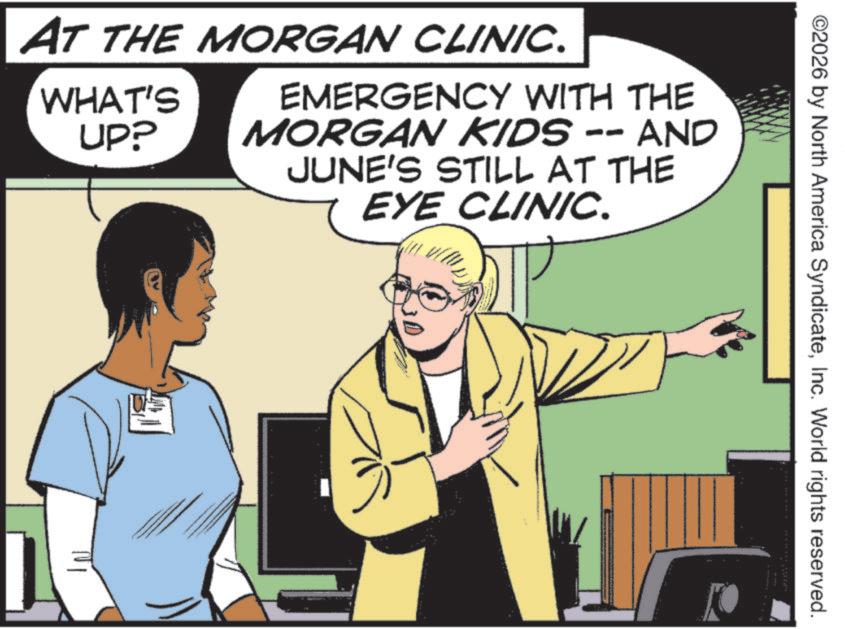 Animated cartoon OCR: ©2026 by North America SyndicateInc. World rights reserved. AT THE MORGAN CLINIC. WHAT'S UP? EMERGENCY WITH THE MORGAN KIDS -- AND JUNE'S STILL AT THE EYE CLINIC. © 2026 by North America SyndicateInc. World rights reserved . AT THE MORGAN CLINIC . WHAT'S UP ? EMERGENCY WITH THE MORGAN KIDS -- AND JUNE'S STILL AT THE EYE CLINIC .