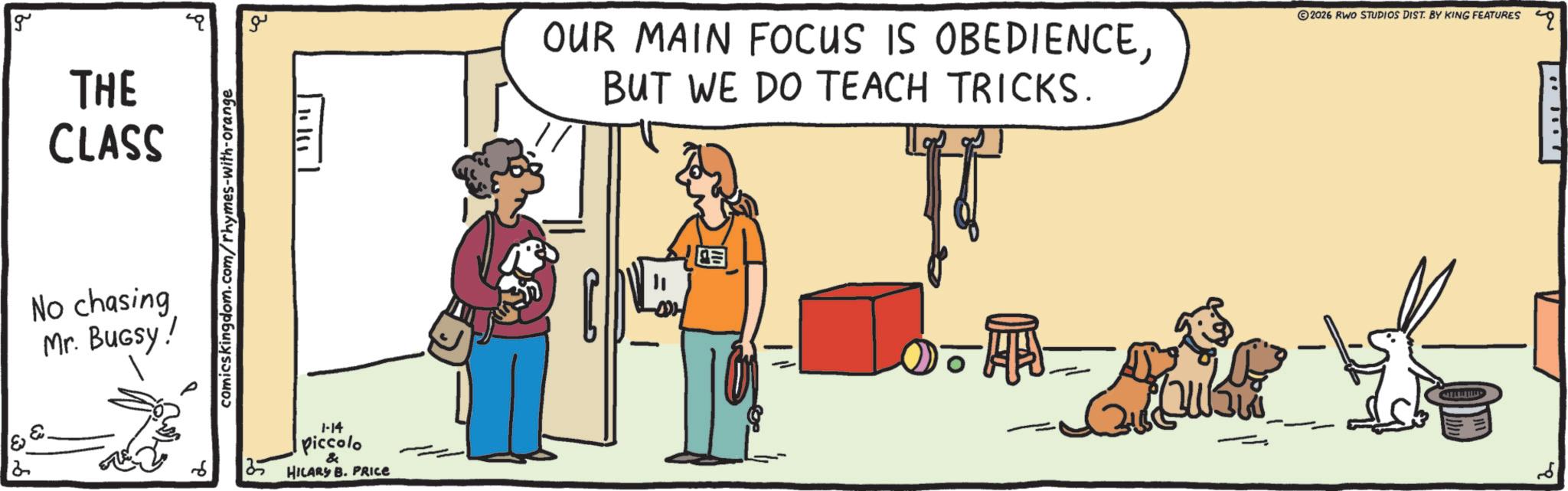 Conversation OCR: & g THE CLASS No chasing Mr. BUGSY! comicskingdom.com/rhymes-with-orange ?? 6 1-14 piccolo & 35 HILARY B. PRICE OUR MAIN FOCUS IS OBEDIENCEBUT WE DO TEACH TRICKS. © 2026 RWO STUDIOS DIST. BY KING FEATURES & g THE CLASS No chasing Mr. BUGSY ! comicskingdom.com/rhymes-with-orange ?? 6 1-14 piccolo & 35 HILARY B. PRICE OUR MAIN FOCUS IS OBEDIENCEBUT WE DO TEACH TRICKS . © 2026 RWO STUDIOS DIST . BY KING FEATURES