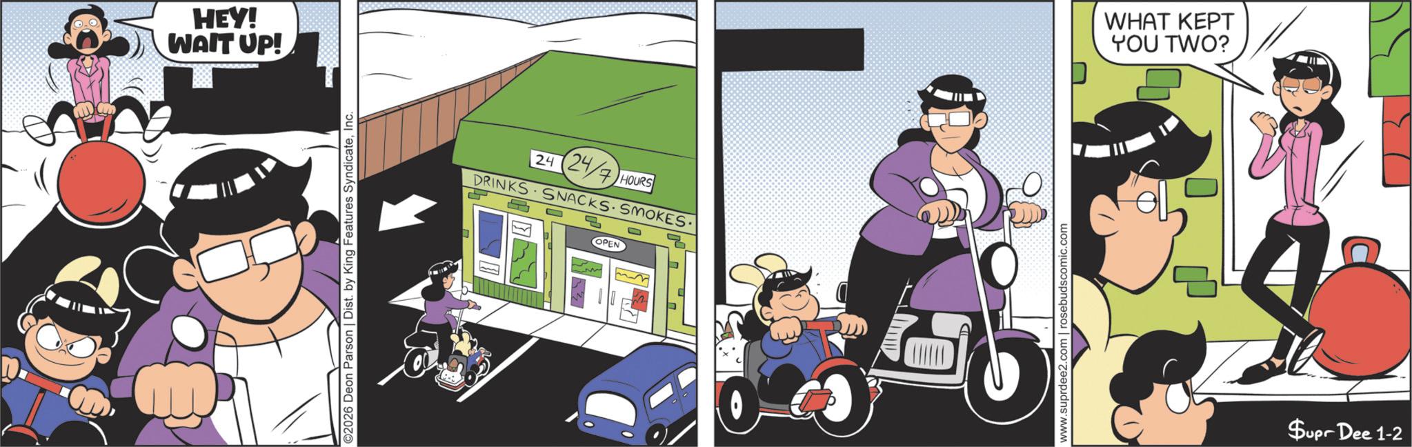 Comic book OCR: HEY! WAIT UP! 2026 Deon Parson | Dist. by King Features SyndicateInc. 24 24/7 HOURS DRINKS SNACKS SMOKES. ? B OPEN www.suprdee2.com | rosebudscomic.com WHAT KEPT YOU TWO? Supr Dee 1-2 HEY ! WAIT UP ! 2026 Deon Parson | Dist . by King Features SyndicateInc. 24 24/7 HOURS DRINKS SNACKS SMOKES . ? B OPEN www.suprdee2.com | rosebudscomic.com WHAT KEPT YOU TWO ? Supr Dee 1-2