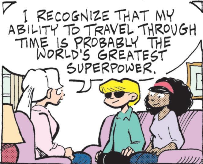 Photo caption OCR: I RECOGNIZE THAT MY ABILITY TO TRAVEL THROUGH TIME IS PROBABLY THE WORLD'S GREATEST SUPERPOWER. M I RECOGNIZE THAT MY ABILITY TO TRAVEL THROUGH TIME IS PROBABLY THE WORLD'S GREATEST SUPERPOWER . M