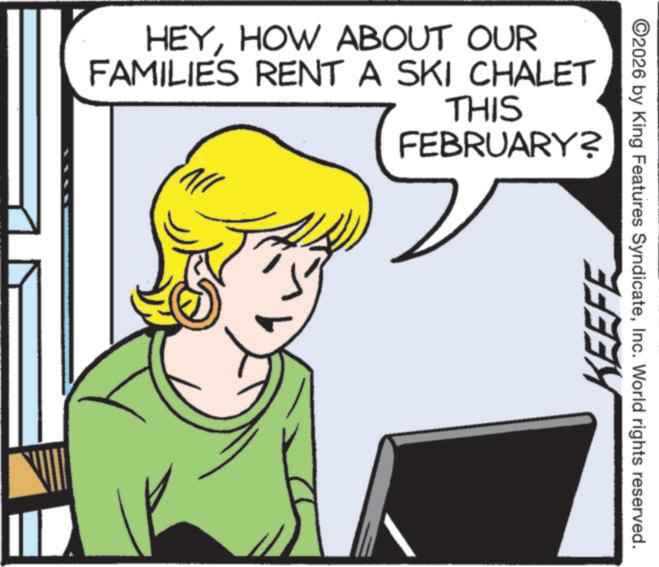 Comics OCR: KEEFE ? HEYHOW ABOUT OUR FAMILIES RENT A SKI CHALET THIS FEBRUARY? ©2026 by King Features SyndicateInc. World rights reserved. KEEFE ? HEYHOW ABOUT OUR FAMILIES RENT A SKI CHALET THIS FEBRUARY ? © 2026 by King Features SyndicateInc. World rights reserved .