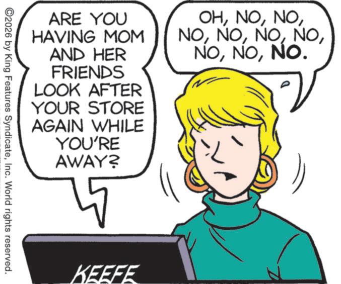 Animation OCR: ARE YOU HAVING MOM AND HER FRIENDS LOOK AFTER YOUR STORE AGAIN WHILE YOU'RE AWAY? OHNO. ©2026 by King Features SyndicateInc. World rights reserved. KEEFE ARE YOU HAVING MOM AND HER FRIENDS LOOK AFTER YOUR STORE AGAIN WHILE YOU'RE AWAY ? OHNO . © 2026 by King Features SyndicateInc. World rights reserved . KEEFE