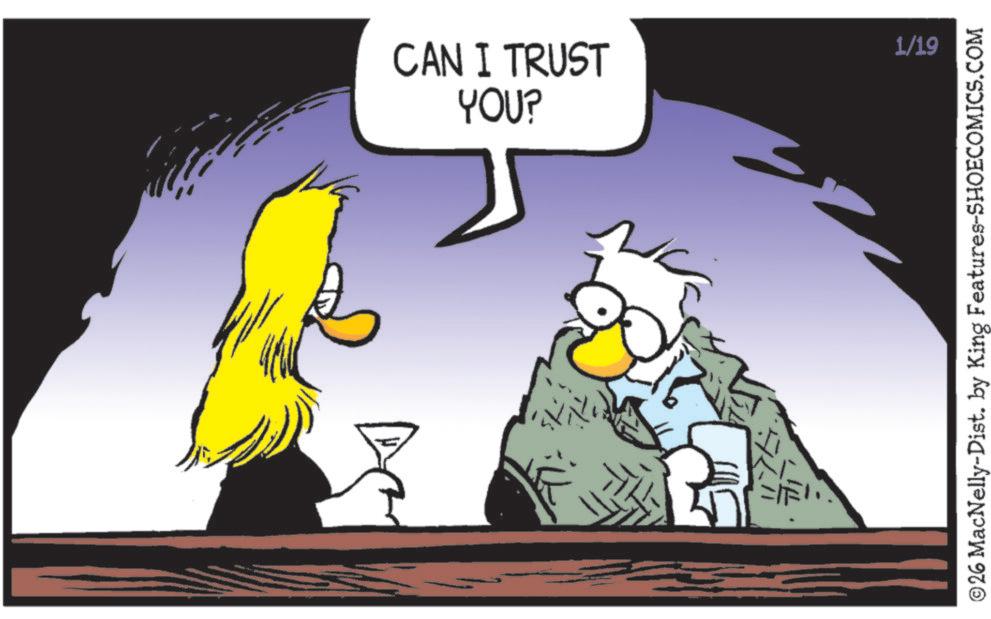 Graphics OCR: CAN I TRUST YOU? DC 1/19 ©26 MacNelly-Dist. by King Features-SHOECOMICS.COM CAN I TRUST YOU ? DC 1/19 © 26 MacNelly - Dist . by King Features-SHOECOMICS.COM