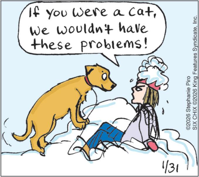 Line art OCR: If you were a catWe wouldn't have these problems! 1/31 ©2026 Stephanie Piro SIX CHIX ©2026 King Features SyndicateInc. If you were a catWe wouldn't have these problems ! 1/31 © 2026 Stephanie Piro SIX CHIX © 2026 King Features Syndicate