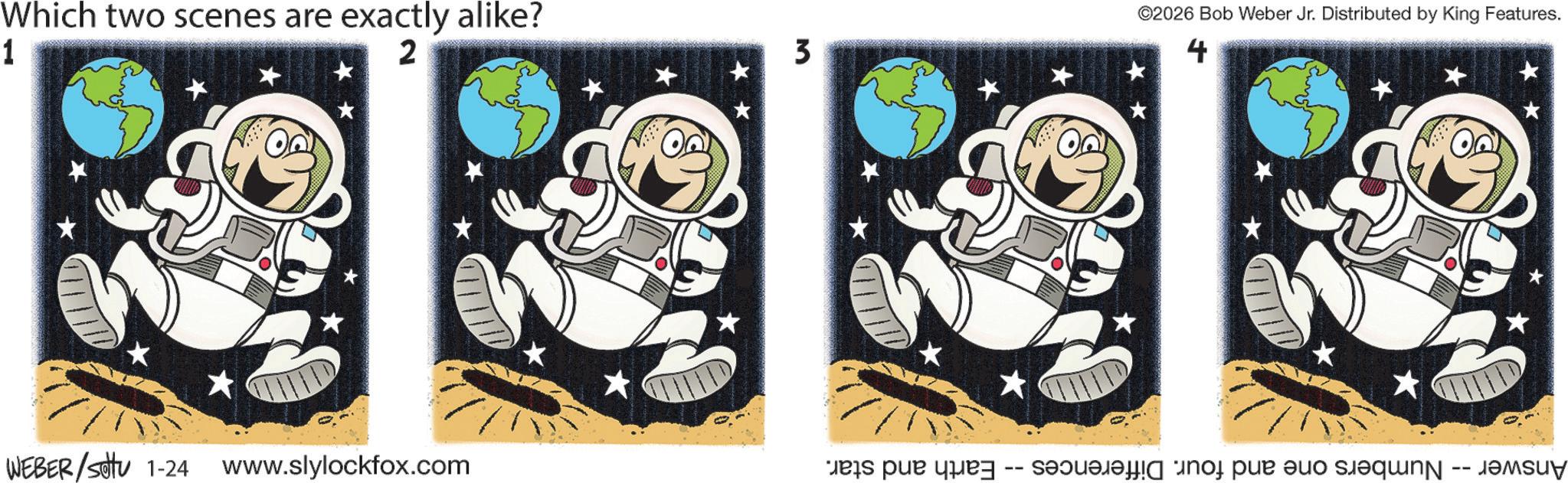 Fictional character OCR: Which two scenes are exactly alike? 1 2 3 ©2026 Bob Weber Jr. Distributed by King Features. 4 WEBER/settu 1-24 www.slylockfox.com 11111 ???? ??--??? ??? ????? ???u? -- Which two scenes are exactly alike ? 1 2 3 © 2026 Bob Weber Jr. Distributed by King Features . 4 WEBER / settu 1-24 www.slylockfox.com 11111 ???? ?? -- ??? ??? ????? ??? u ? --