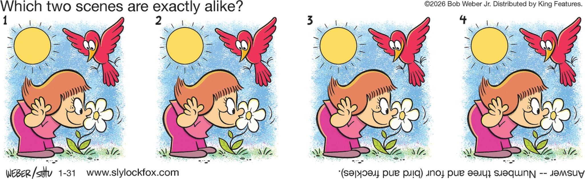Fiction OCR: Which two scenes are exactly alike? 1 2 3 ©2026 Bob Weber Jr. Distributed by King Features. 4 WEBER/Settu 1-31 www.slylockfox.com (??????? ?liq) inoj p?? ???? ?q -- Which two scenes are exactly alike ? 1 2 3 © 2026 Bob Weber Jr. Distributed by King Features . 4 WEBER / Settu 1-31 www.slylockfox.com ( ??????? ?liq ) inoj p?? ???? ?q --