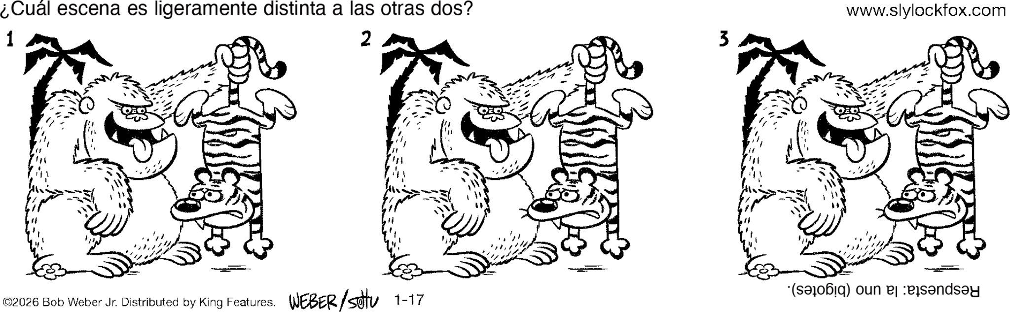 Snout OCR: ¿Cuál escena es ligeramente distinta a las otras dos? 1 2 www.slylockfox.com 3 ©2026 Bob Weber Jr. Distributed by King Features. WEBER/sottu 1-17 (s) on and ¿ Cuál escena es ligeramente distinta a las otras dos ? 1 2 www.slylockfox.com 3 © 2026 Bob Weber Jr. Distributed by King Features . WEBER / sottu 1-17 ( s ) on and