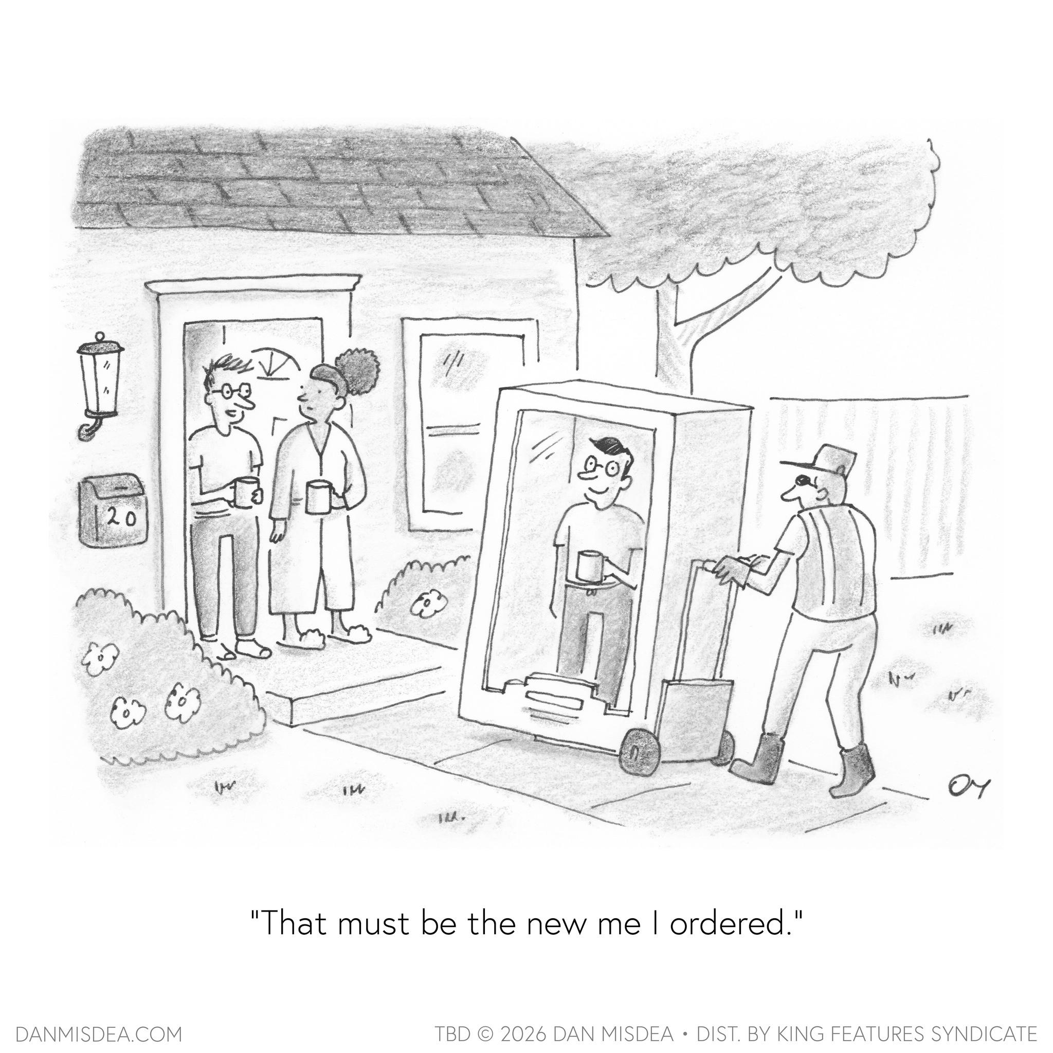 Coloring book OCR: 20 ? DANMISDEA.COM IM 4/1 1. "That must be the new me I ordered." ?? TBD 2026 DAN MISDEA • DIST. BY KING FEATURES SYNDICATE 20 ? DANMISDEA.COM IM 4/1 1 . " That must be the new me I ordered . " ?? TBD 2026 DAN MISDEA • DIST . BY KING FEATURES SYNDICATE