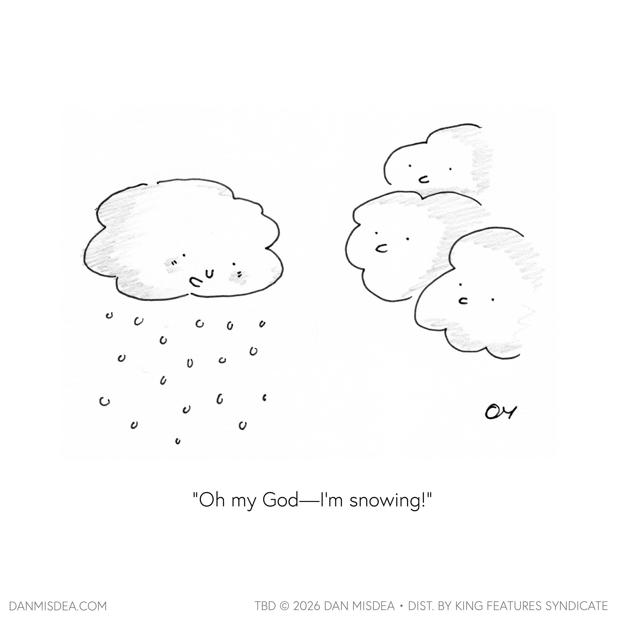 Ink OCR: 0 ? U U U 6 0 E "Oh my God—I'm snowing!" 04 DANMISDEA.COM TBD 2026 DAN MISDEA • DIST. BY KING FEATURES SYNDICATE 0 ? U U U 6 0 E " Oh my God — I'm snowing ! " 04 DANMISDEA.COM TBD 2026 DAN MISDEA • DIST . BY KING FEATURES SYNDICATE