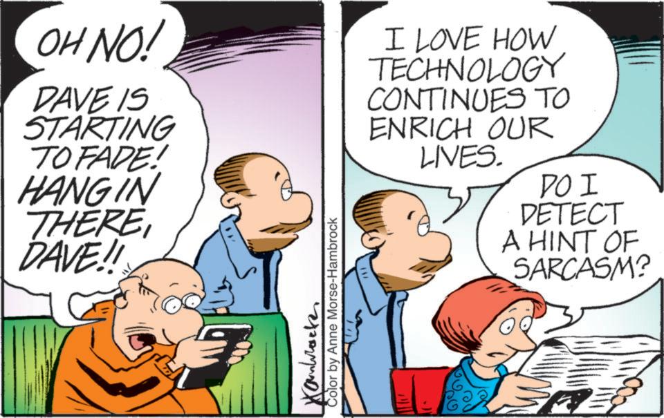 Fictional character OCR: OH NO! DAVE IS STARTING TO FADE! HANGIN THEREDAVE!! Color by Anne Morse-Hambrock 741 ????? ??? I LOVE HOW TECHNOLOGY CONTINUES TO ENRICH OUR LIVES. ??? DETECT A HINT OF SARCASM? OH NO ! DAVE IS STARTING TO FADE ! HANGIN THEREDAVE !! Color by Anne Morse - Hambrock 741 ????? ??? I LOVE HOW TECHNOLOGY CONTINUES TO ENRICH OUR LIVES . ??? DETECT A HINT OF SARCASM ?