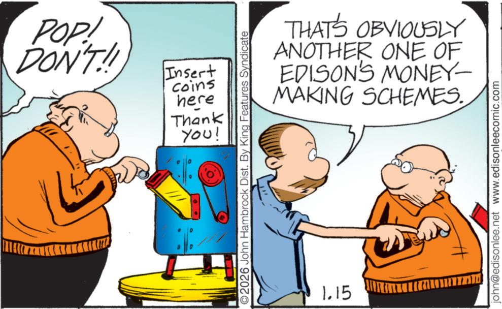 Pleased OCR: POP! DON'T!! a 0 Insert Coins here Thank YOU! ©2026 John Hambrock Dist. By King Features Syndicate 1.15 THAT'S OBVIOUSLY ANOTHER ONE OF EDISON'S MONEY- MAKING SCHEMES. john@edisonlee.net www.edisonleecomic.com POP ! DON'T !! a 0 Insert Coins here Thank YOU ! © 2026 John Hambrock Dist . By King Features Syndicate 1.15 THAT'S OBVIOUSLY ANOTHER ONE OF EDISON'S MONEY- MAKING SCHEMES . john@edisonlee.net www.edisonleecomic.com