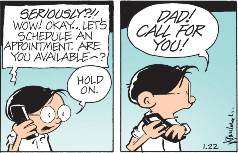 Photo caption OCR: SERIOUSLY?!! WOW! OKAY... LET'S SCHEDULE AN APPOINTMENT. ARE YOU AVAILABLE~? }{ HOLD ON. DAD! CALL FOR YOU! 1.22 SERIOUSLY ? !! WOW ! OKAY ... LET'S SCHEDULE AN APPOINTMENT . ARE YOU AVAILABLE ~ ? } { HOLD ON . DAD ! CALL FOR YOU ! 1.22