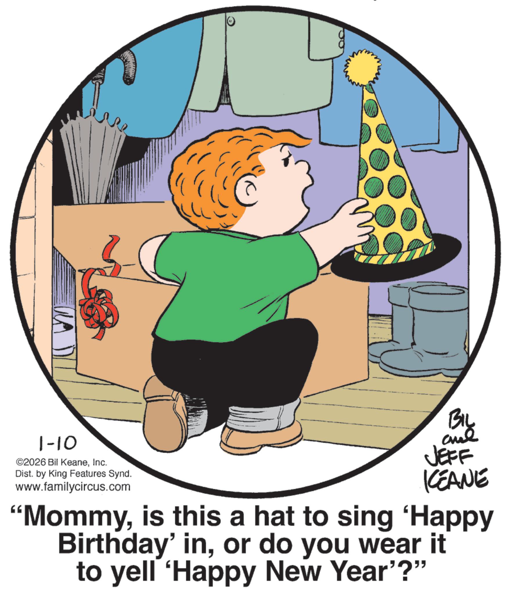Photo caption OCR: 1-10 ©2026 Bil KeaneInc. Dist. by King Features Synd. www.familycircus.com JEFF KCEANE "Mommyis this a hat to sing 'Happy Birthday' inor do you wear it to yell 'Happy New Year"?" 1-10 © 2026 Bil KeaneInc. Dist . by King Features Synd . www.familycircus.com JEFF KCEANE " Mommyis this a hat to sing ' Happy Birthday ' inor do you wear it to yell ' Happy New Year " ? "