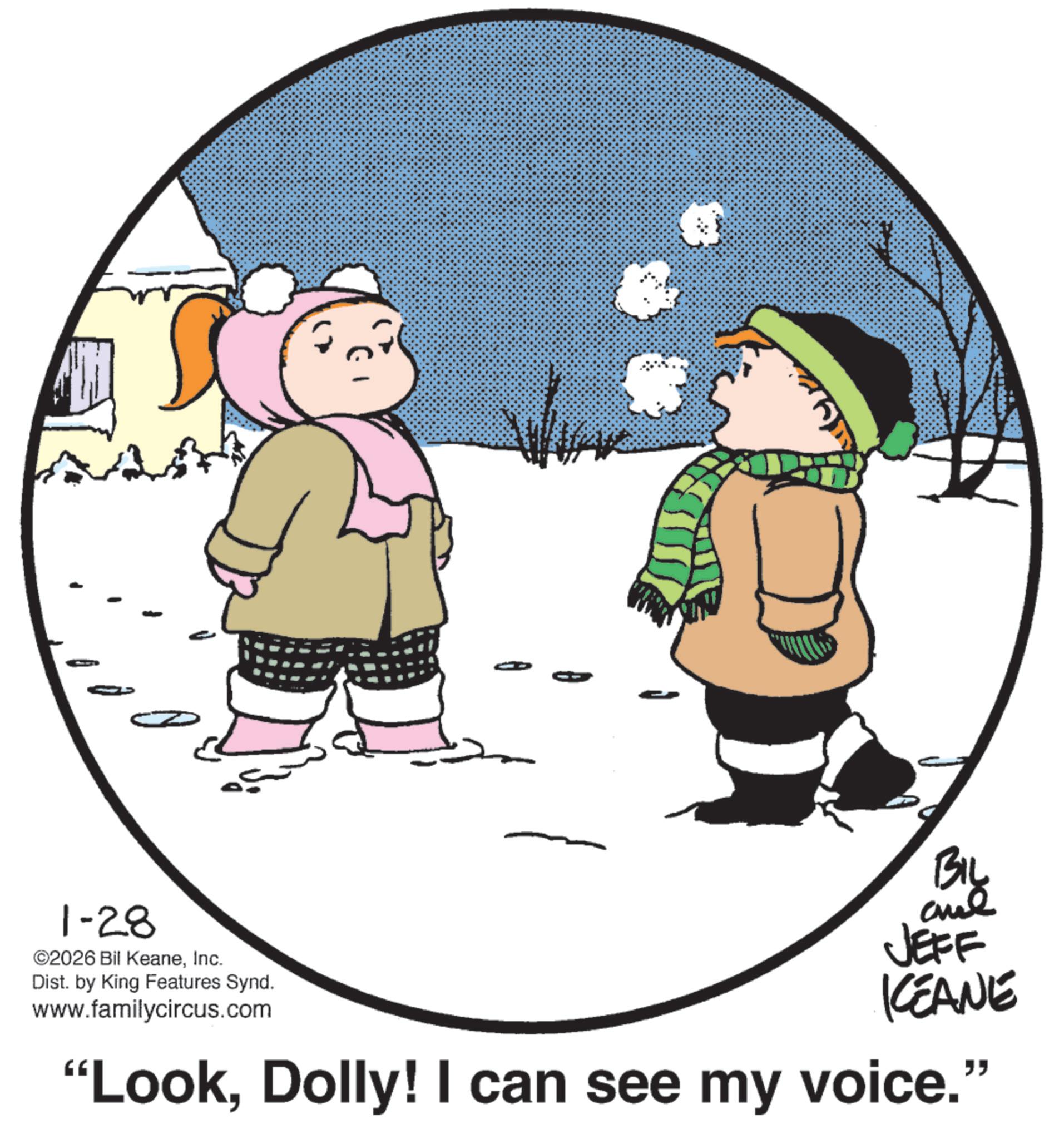 Clip art OCR: 1-28 ©2026 Bil KeaneInc. Dist. by King Features Synd. www.familycircus.com BIL JEFF KEANE "LookDolly! I can see my voice." 1-28 © 2026 Bil KeaneInc. Dist . by King Features Synd . www.familycircus.com BIL JEFF KEANE " LookDolly ! I can see my voice . "