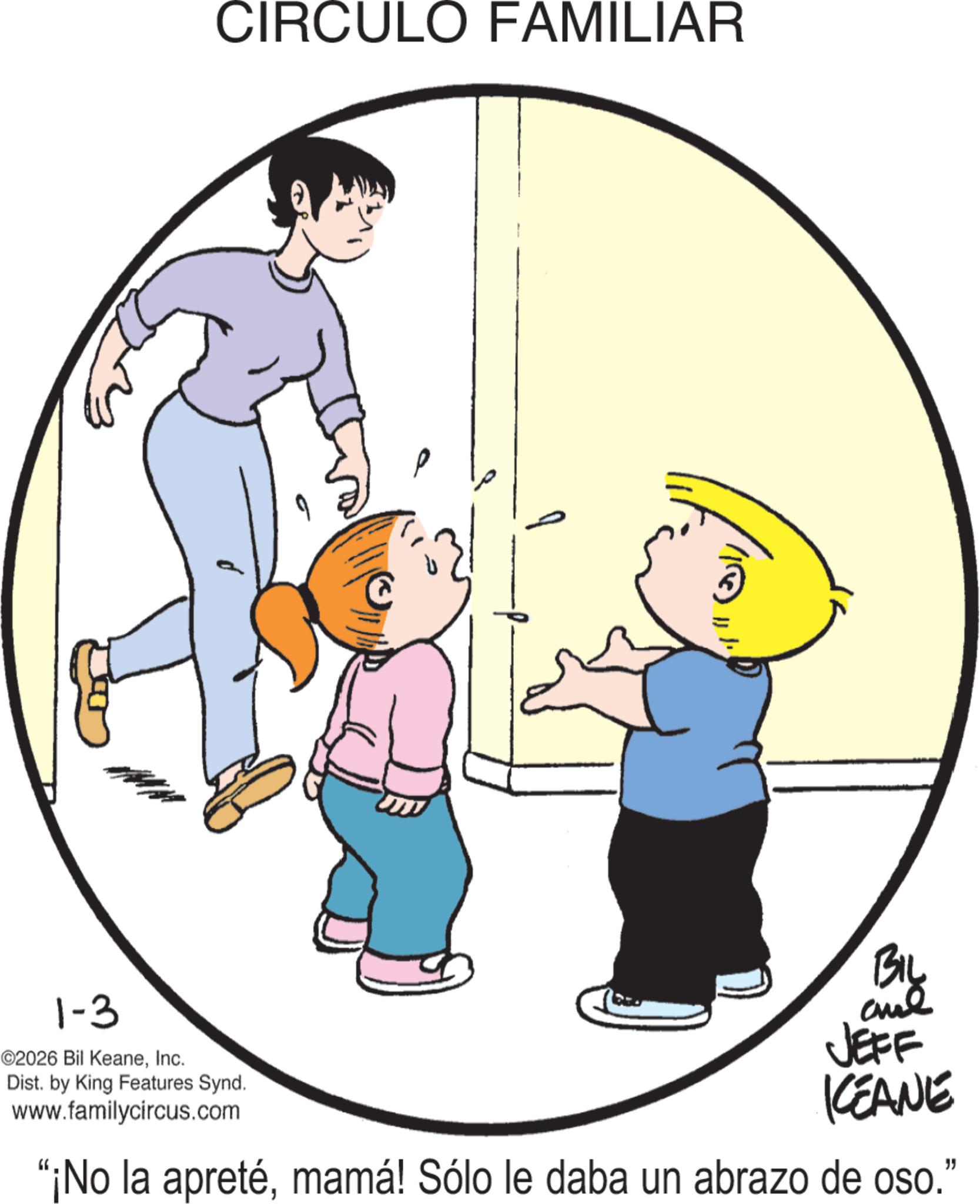 Photo caption OCR: CIRCULO FAMILIAR ? 1-3 ©2026 Bil KeaneInc. Dist. by King Features Synd. www.familycircus.com BIL and JEFF KEANE "¡No la apretémamá! Sólo le daba un abrazo de oso." CIRCULO FAMILIAR ? 1-3 © 2026 Bil KeaneInc. Dist . by King Features Synd . www.familycircus.com BIL and JEFF KEANE " ¡ No la apretémamá ! Sólo le daba un abrazo de oso . "