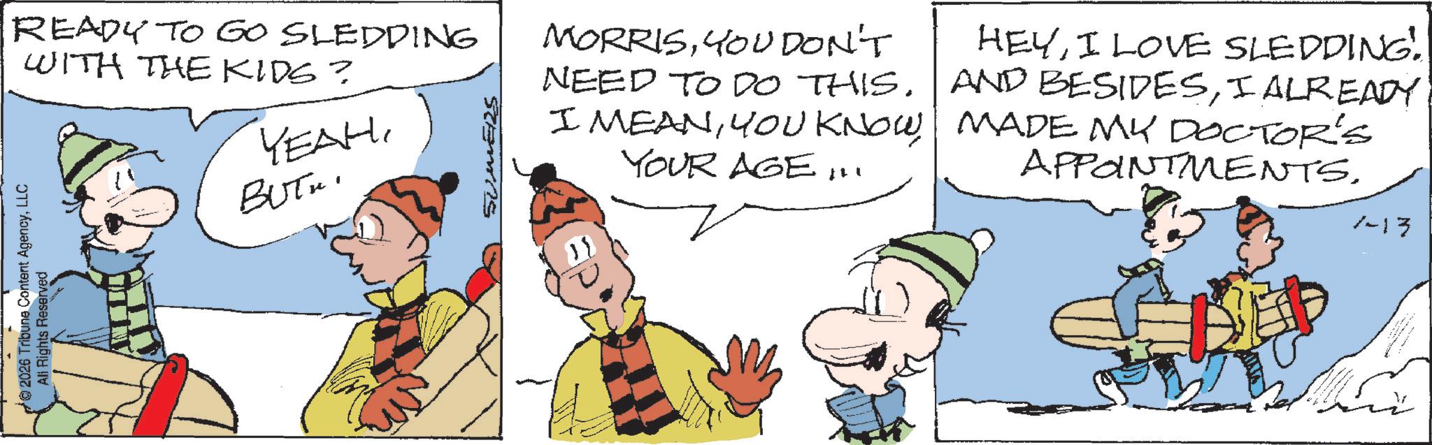 Gesture OCR: READY TO GO SLEDDING WITH THE KIDS? YEAHBUTT. © 2026 Tribune Content AgencyLLC All Rights Reserved SUMERS MORRISYOUDON'T NEED TO DO THISYOUR AGE HEYI LOVE SLEDDING. AND BESIDESI ALREADY MADE MY DOCTOR'S APPOINTMENTS1-13 READY TO GO SLEDDING WITH THE KIDS ? YEAHBUTT . © 2026 Tribune Content AgencyLLC All Rights Reserved SUMERS MORRISYOUDON'T NEED TO DO THISI MEANYOU KNOWYOUR AGE HEYI LOVE SLEDDING . AND BESIDESI ALREADY MADE MY DOCTOR'S APPOINTMENTS