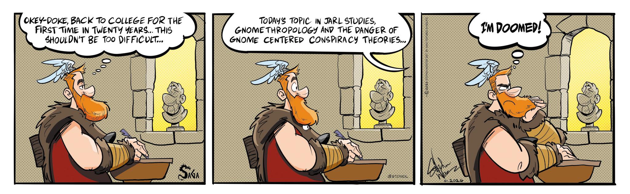 Publication OCR: OKEY-DOKEBACK TO COLLEGE FOR THE FIRST TIME IN TWENTY YEARS... THIS SHOULDN'T BE TOO DIFFICULT... TODAY'S TOPIC IN JARL STUDIESGNOME THROPOLOGY AND THE DANGER OF GNOME CENTERED CONSPIRACY THEORIES... 0000 SAGA 2026 STEPHEN WEBSTER DIST BY T @STEPNEAL 01.2026 I'M DOOMED! OKEY - DOKEBACK TO COLLEGE FOR THE FIRST TIME IN TWENTY YEARS ... THIS SHOULDN'T BE TOO DIFFICULT ... TODAY'S TOPIC IN JARL STUDIESGNOME THROPOLOGY AND THE DANGER OF GNOME CENTERED CONSPIRACY THEORIES ... 0000 SAGA 2026 STEPHEN WEBSTER DIST BY T @STEPNEAL 01.2026 I'M DOOMED !