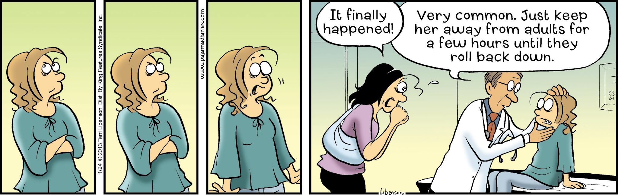 Animated cartoon OCR: 1/24 2013 Terri LibensonInc. •Libenson. www.pajamadiaries.com It finally happened! Very common. Just keep her away from adults for a few hours until they roll back down. M 1/24 2013 Terri LibensonDist . By King Features SyndicateInc. • Libenson . www.pajamadiaries.com It finally happened ! Very common . Just keep her away from adults for a few hours until they roll back down . M