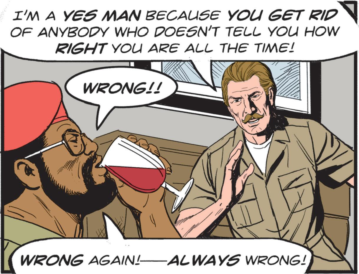 Animated cartoon OCR: I'M A YES MAN BECAUSE YOU GET RID OF ANYBODY WHO DOESN'T TELL YOU HOW RIGHT YOU ARE ALL THE TIME! WRONG!! WRONG AGAIN! ALWAYS WRONG! I'M A YES MAN BECAUSE YOU GET RID OF ANYBODY WHO DOESN'T TELL YOU HOW RIGHT YOU ARE ALL THE TIME ! WRONG !! WRONG AGAIN ! ALWAYS WRONG !
