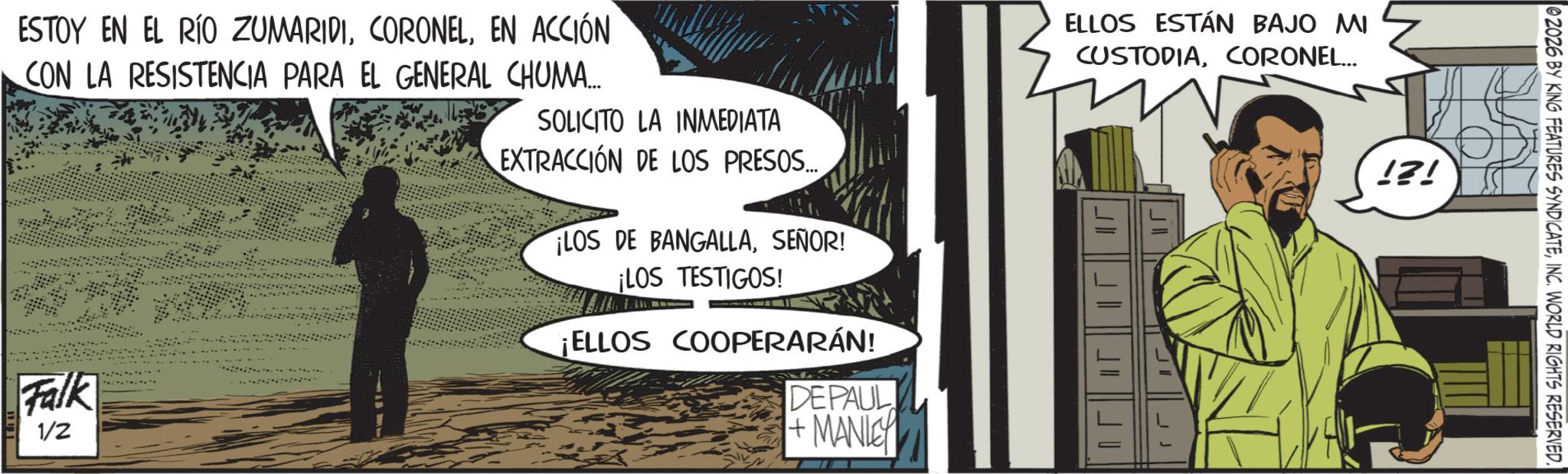 Animated cartoon OCR: ESTOY EN EL RÍO ZUMARIDIEN ACCIÓN CON LA RESISTENCIA PARA EL GENERAL CHUMA... Falk 1/2 SOLICITO LA INMEDIATA EXTRACCIÓN DE LOS PRESOS... ¡LOS DE BANGALLASEÑOR! ¡LOS TESTIGOS! ¡ELLOS COOPERARÁN! DEPAUL +MANLEY ELLOS ESTÁN BAJO MI CUSTODIACORONEL... !?! 02026 BY KING FEATURES SYNDICATEINC. WORLD RIGHTS RESERVED. ESTOY EN EL RÍO ZUMARIDIEN ACCIÓN CON LA RESISTENCIA PARA EL GENERAL CHUMA ... Falk 1/2 SOLICITO LA INMEDIATA EXTRACCIÓN DE LOS PRESOS ... ¡ LOS DE BANGALLASEÑOR ! ¡ LOS TESTIGOS ! ¡ ELLOS COOPERARÁN ! DEPAUL + MANLEY ELLOS ESTÁN BAJO MI CUSTODIACORONEL ... ! ? ! 02026 BY KING FEATURES SYNDICATEINC . WORLD RIGHTS RESERVED .