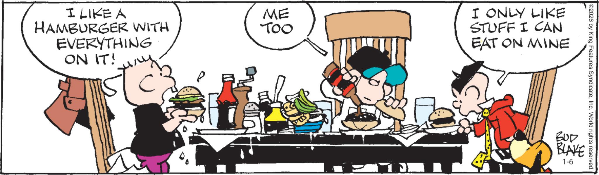 Animated cartoon OCR: I LIKE A HAMBURGER WITH EVERYTHING ON IT! ME Too I ONLY LIKE STUFF I CAN EAT ON MINE 2026 by King Features SyndicateInc. World rights reserved. BUD BLAKE 1-6 I LIKE A HAMBURGER WITH EVERYTHING ON IT ! ME Too I ONLY LIKE STUFF I CAN EAT ON MINE 2026 by King Features SyndicateInc. World rights reserved . BUD BLAKE 1-6