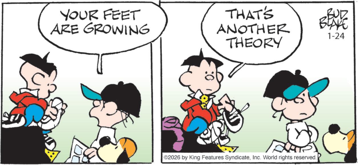 Animated cartoon OCR: YOUR FEET ARE GROWING THAT'S ANOTHER THEORY ©2026 by King Features SyndicateInc. World rights reserved. BUD BLAKE 1-24 YOUR FEET ARE GROWING THAT'S ANOTHER THEORY © 2026 by King Features SyndicateInc. World rights reserved . BUD BLAKE 1-24