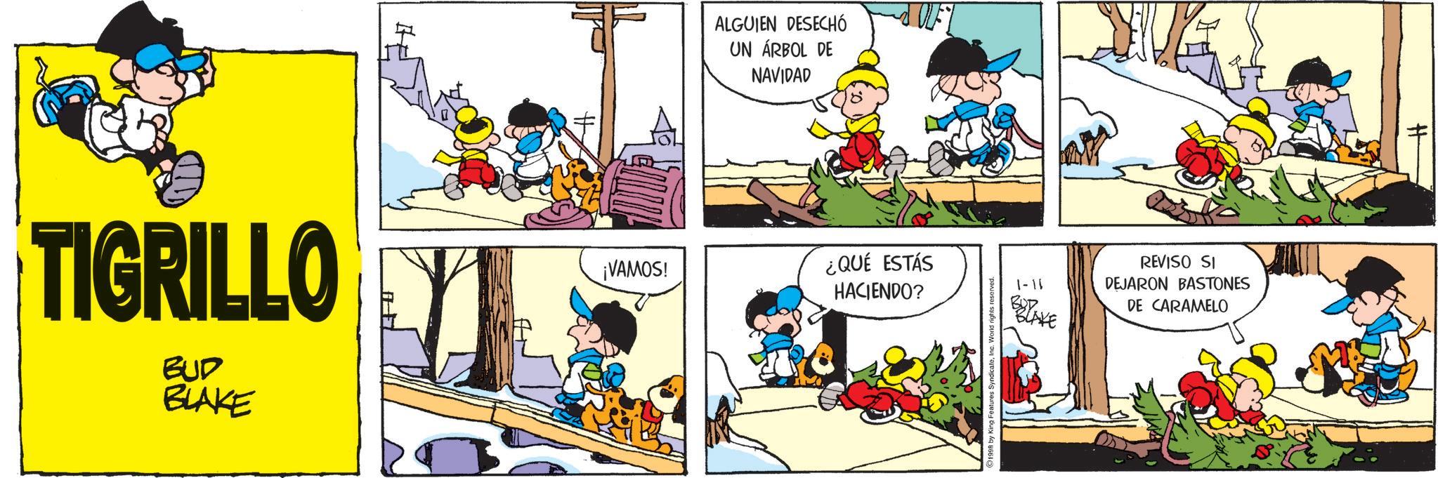 Comic book OCR: TIGRILLO BUD BLAKE ¡VAMOS! ALGUIEN DESECHÓ UN ÁRBOL DE NAVIDAD ¿QUÉ ESTÁS HACIENDO? 1-11 1998 by King Features Synd REVISO SI DEJARON BASTONES DE CARAMELO TIGRILLO BUD BLAKE ¡ VAMOS ! ALGUIEN DESECHÓ UN ÁRBOL DE NAVIDAD ¿ QUÉ ESTÁS HACIENDO ? 1-11 1998 by King Features Synd REVISO SI DEJARON BASTONES DE CARAMELO