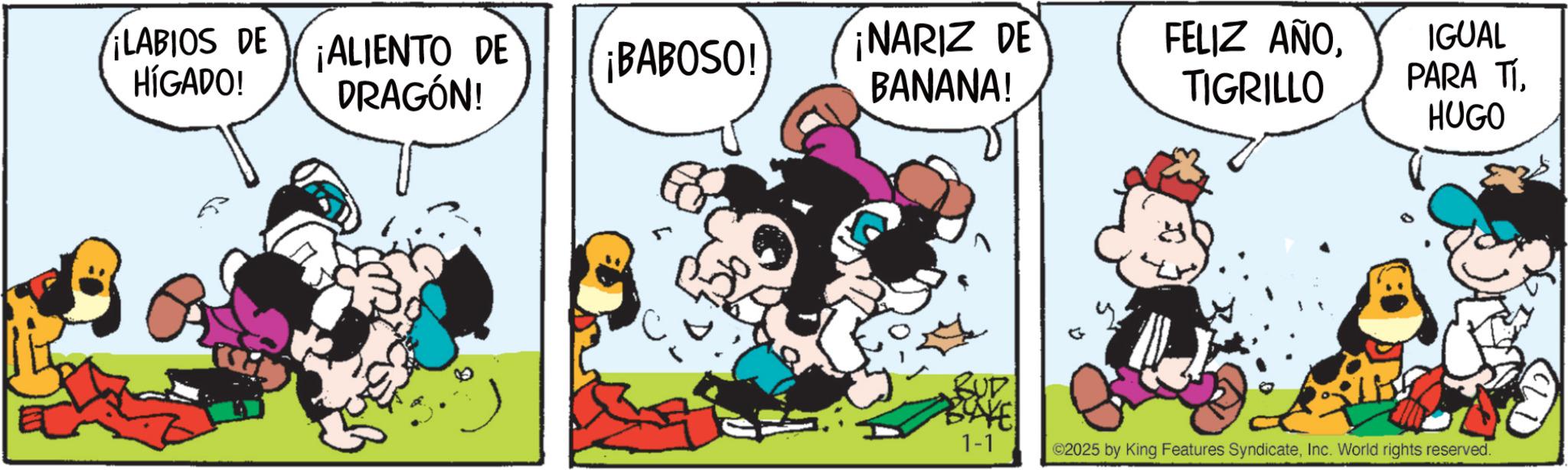 Conversation OCR: LABIOS DE ALIENTO DE HÍGADO! ¡BABOSO! DRAGÓN! ¡NARIZ DE BANANA! FELIZ AÑOTIGRILLO BUD BAYE IGUAL PARA TÍHUGO 1-1 ©2025 by King Features SyndicateInc. World rights reserved. LABIOS DE ALIENTO DE HÍGADO ! ¡ BABOSO ! DRAGÓN ! ¡ NARIZ DE BANANA ! FELIZ AÑOTIGRILLO BUD BAYE IGUAL PARA TÍHUGO 1-1 © 2025 by King Features SyndicateInc. World rights reserved .