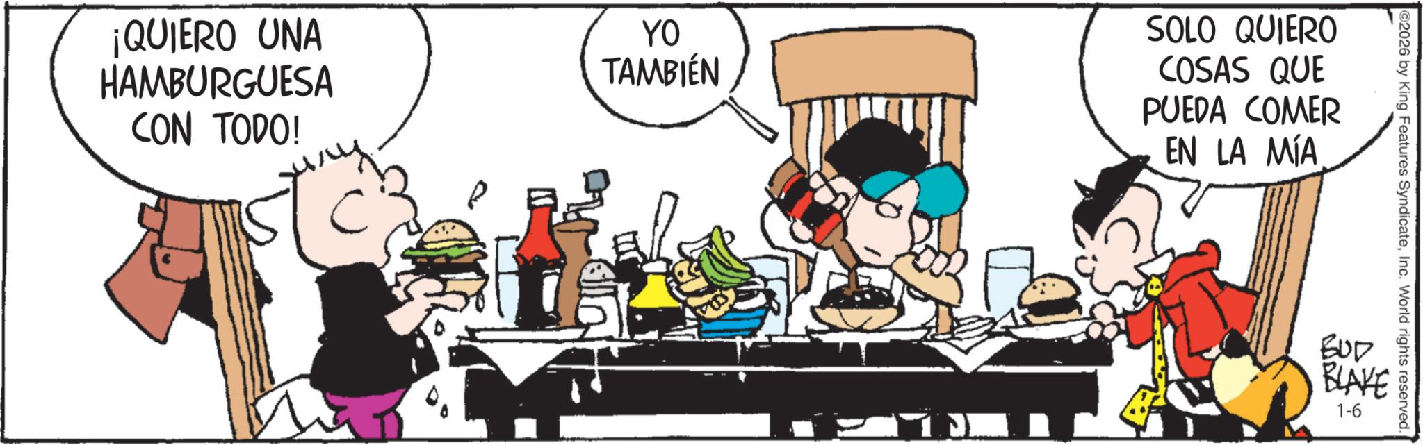 Comic book OCR: ¡QUIERO UNA HAMBURGUESA CON TODO! YO TAMBIÉN SOLO QUIERO COSAS QUE PUEDA COMER EN LA MÍA 2026 by King Features SyndicateInc. World rights reserved. BUD BLAKE 1-6 ¡ QUIERO UNA HAMBURGUESA CON TODO ! YO TAMBIÉN SOLO QUIERO COSAS QUE PUEDA COMER EN LA MÍA 2026 by King Features SyndicateInc. World rights reserved . BUD BLAKE 1-6