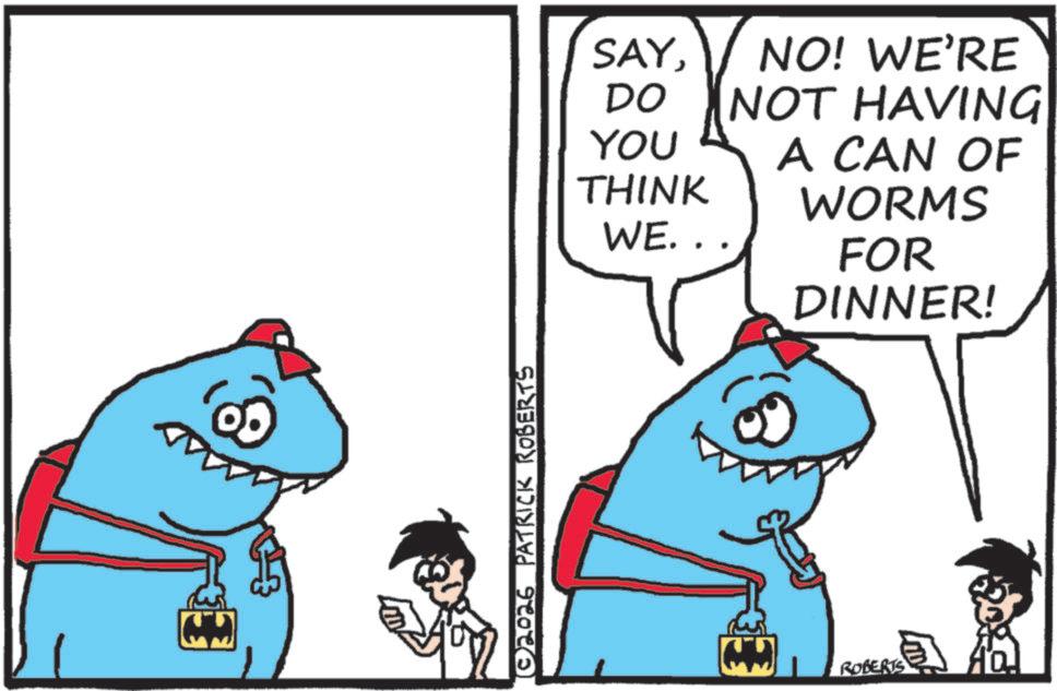 Animation OCR: © 2026 PATRICK ROBERTS SAYDO NO! WE'RE NOT HAVING YOU THINK WE. . A CAN OF WORMS FOR DINNER! ROBERTS © 2026 PATRICK ROBERTS SAYDO NO ! WE'RE NOT HAVING YOU THINK WE . . A CAN OF WORMS FOR DINNER ! ROBERTS