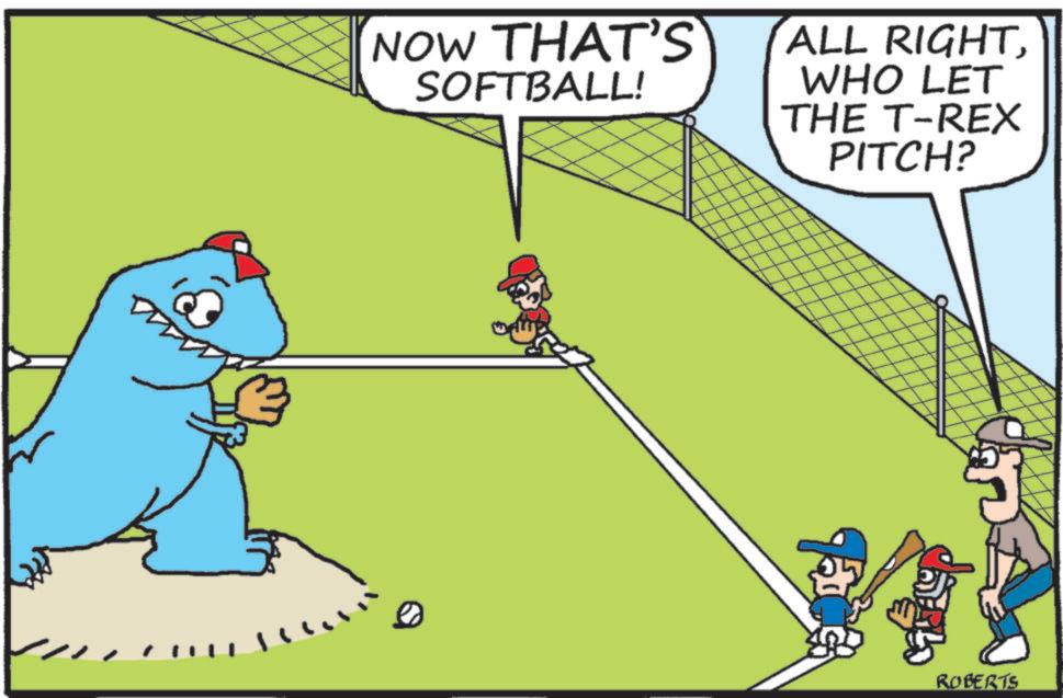 baseball equipment OCR: NOW THAT'S SOFTBALL! ALL RIGHTWHO LET THE T-REX PITCH? Face ROBERTS NOW THAT'S SOFTBALL ! ALL RIGHTWHO LET THE T - REX PITCH ? Face ROBERTS