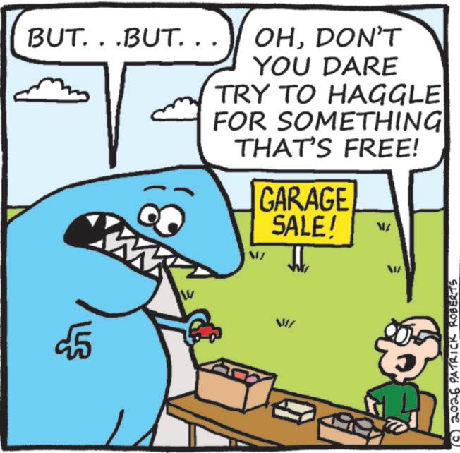 OCR: BUT. . .BUT... OHDON'T YOU DARE 5 W TRY TO HAGGLE FOR SOMETHING THAT'S FREE! GARAGE SALE! ? (c) 2026 PATRICK ROBERTS BUT . . .BUT ... OHDON'T YOU DARE 5 W TRY TO HAGGLE FOR SOMETHING THAT'S FREE ! GARAGE SALE ! ? ( c ) 2026 PATRICK ROBERTS