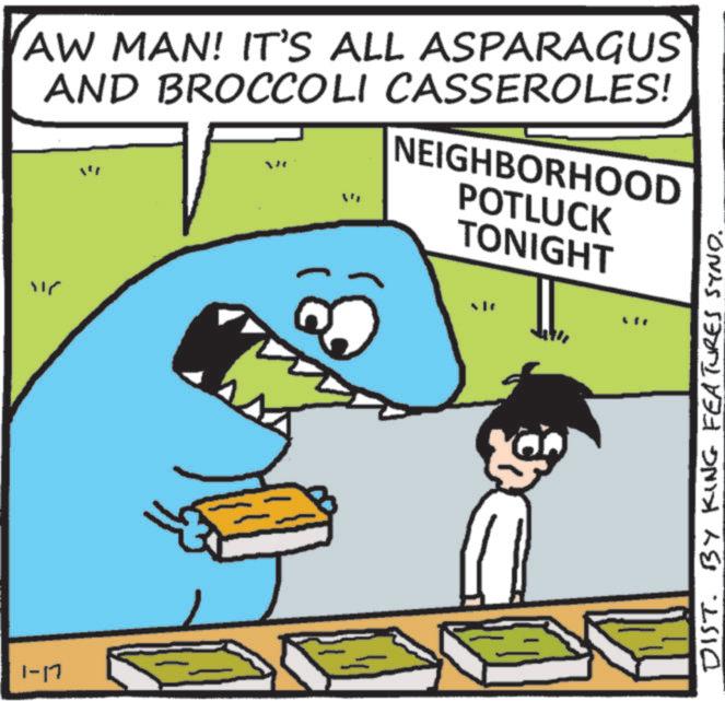 Fictional character OCR: 1-17 AW MAN! IT'S ALL ASPARAGUS AND BROCCOLI CASSEROLES! NEIGHBORHOOD POTLUCK TONIGHT ??? DIST. BY KING FEATURES SYNO. 1-17 AW MAN ! IT'S ALL ASPARAGUS AND BROCCOLI CASSEROLES ! NEIGHBORHOOD POTLUCK TONIGHT ??? DIST . BY KING FEATURES SYNO .
