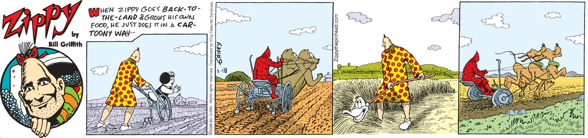 Fictional character OCR: ZAPPY by Bill Griffith WHEN ZIPPY GOES BACK-TO- THE LAND & GROWS HIS OWN FOODHE JUST DOES IT IN A CAR- TOONY WAY... 2026 Bill Griffith. World rights reserved. Distributed by King Features Syndicate 81-11 GRIFEY Zippythepinhead.com ???? ZAPPY by Bill Griffith WHEN ZIPPY GOES BACK - TO- THE LAND & GROWS HIS OWN FOODHE JUST DOES IT IN A CAR- TOONY WAY ... 2026 Bill Griffith . World rights reserved . Distributed by King Features Syndicate 81-11 GRIFEY Zippythepinhead.com ????