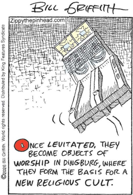 Triangle OCR: ©2026 Bill Griffith. World rights reserved. Distributed by King Features Syndicate BILL GRIFFITH Zippythepinhead.com 1 NCE LEVITATEDTHEY BECOME OBJECTS OF WORSHIP IN DINGBURGWHERE THEY FORM THE BASIS FOR A NEW RELIGIOUS CULT. © 2026 Bill Griffith . World rights reserved . Distributed by King Features Syndicate BILL GRIFFITH Zippythepinhead.com 1 NCE LEVITATEDTHEY BECOME OBJECTS OF WORSHIP IN DINGBURGWHERE THEY FORM THE BASIS FOR A NEW RELIGIOUS CULT .