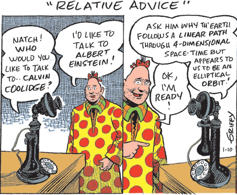Animation OCR: "RELATIVE ADVICE I'D LIKE TO TALK TO ALBERT EINSTEIN! ASK HIM WHY TH' EARTH FOLLOWS A LINEAR PATH THROUGH 4-DIMENSIONAL SPACE-TIME BUT NATCH! WHO WOULD YOU LIKE TO TALK TO.. CALVIN COOLIDGE? APPEARS TO US TO BE AN OKELLIPTICAL I'M ORBIT.' READY C CATURID 1-10 = GRIFEY " RELATIVE ADVICE I'D LIKE TO TALK TO ALBERT EINSTEIN ! ASK HIM WHY TH ' EARTH FOLLOWS A LINEAR PATH THROUGH 4 - DIMENSIONAL SPACE - TIME BUT NATCH ! WHO WOULD YOU LIKE TO TALK TO .. CALVIN COOLIDGE ? APPEARS TO US TO BE AN OKELLIPTICAL I'M ORBIT . ' READY C CATURID 1-10 = GRIFEY