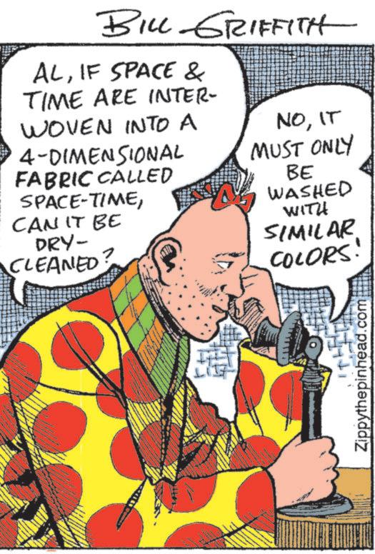 Comic book OCR: BILL GRIFFITH ALIF SPACE & TIME ARE INTER- WOVEN INTO A 4-DIMENSIONAL FABRIC CALLED SPACE-TIMECAN IT BE DRY- CLEANED? NOIT MUST ONLY BE WASHED WITH SIMILAR COLORS Zippythepinhead.com BILL GRIFFITH ALIF SPACE & TIME ARE INTER- WOVEN INTO A 4 - DIMENSIONAL FABRIC CALLED SPACE - TIMECAN IT BE DRY- CLEANED ? NOIT MUST ONLY BE WASHED WITH SIMILAR COLORS Zippythepinhead.com