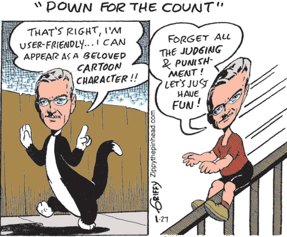 Businessperson OCR: "DOWN FOR THE COUNT" THAT'S RIGHTI'M USER-FRIENDLY... I CAN APPEAR AS A BELOVED CARTOON CHARACTER!! FORGET ALL THE JUDGING & PUNISH- MENT! LET'S JUST HAVE FUN! GRIFFY Zippythepinhead.com 1.27 " DOWN FOR THE COUNT " THAT'S RIGHTI'M USER - FRIENDLY ... I CAN APPEAR AS A BELOVED CARTOON CHARACTER !! FORGET ALL THE JUDGING & PUNISH- MENT ! LET'S JUST HAVE FUN ! GRIFFY Zippythepinhead.com 1.27