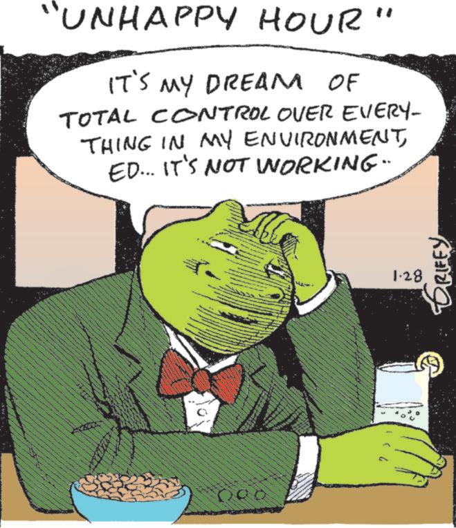 Publication OCR: "UNHAPPY HOUR" IT'S MY DREAM OF TOTAL CONTROL OVER EVERY- THING IN MY ENVIRONMENTED... IT'S NOT WORKING" 3 ** 1.28 GREEY " UNHAPPY HOUR " IT'S MY DREAM OF TOTAL CONTROL OVER EVERY- THING IN MY ENVIRONMENTED ... IT'S NOT WORKING " 3 ** 1.28 GREEY