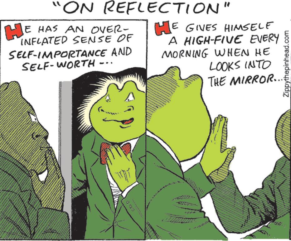 Comic book OCR: HE "ON REFLECTION" E HAS AN OVER- INFLATED SENSE OF SELF-IMPORTANCE AND SELF-WORTH HE GIVES HIMSELF A HIGH-FIVE EVERY MORNING WHEN HE LOOKS INTO THE MIRROR.... CO ?? Zippythepinhead.com HE " ON REFLECTION " E HAS AN OVER- INFLATED SENSE OF SELF - IMPORTANCE AND SELF - WORTH HE GIVES HIMSELF A HIGH - FIVE EVERY MORNING WHEN HE LOOKS INTO THE MIRROR .... CO ?? Zippythepinhead.com