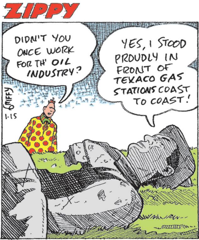 Photo caption OCR: ZIPPY GRIFFY DIDN'T YOU ONCE WORK FOR TH' OIL INDUSTRY? YESI STOOD PROUDLY IN FRONT OF TEXACO GAS STATIONS COAST TO COAST! 1.15 .. a ZIPPY GRIFFY DIDN'T YOU ONCE WORK FOR TH ' OIL INDUSTRY ? YESI STOOD PROUDLY IN FRONT OF TEXACO GAS STATIONS COAST TO COAST ! 1.15 .. a