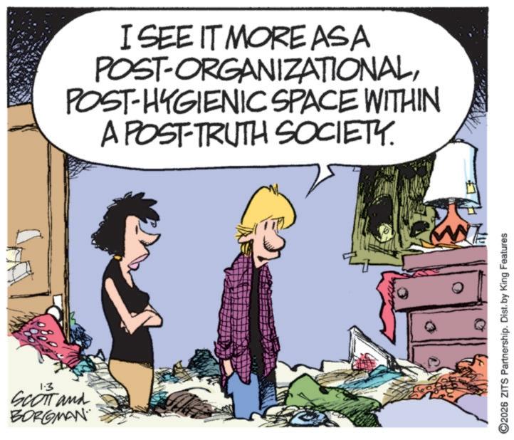 Photo caption OCR: 1-3 SCOTT and BORGMAN I SEE IT MORE ASA POST-ORGANIZATIONALPOST-HYGIENIC SPACE WITHIN A POST-TRUTH SOCIETY. 2026 ZITS Partnership. Dist. by King Features 1-3 SCOTT and BORGMAN I SEE IT MORE ASA POST - ORGANIZATIONALPOST - HYGIENIC SPACE WITHIN A POST - TRUTH SOCIETY . 2026 ZITS Partnership . Dist . by King Features