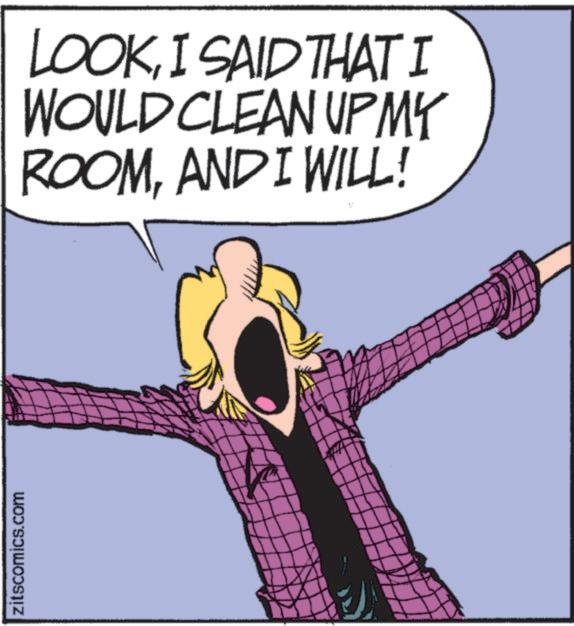 Animated cartoon OCR: zitscomics.com LOOKI SAID THAT I WOULD CLEAN UP MY ROOMAND I WILL! zitscomics.com LOOKI SAID THAT I WOULD CLEAN UP MY ROOMAND I WILL !