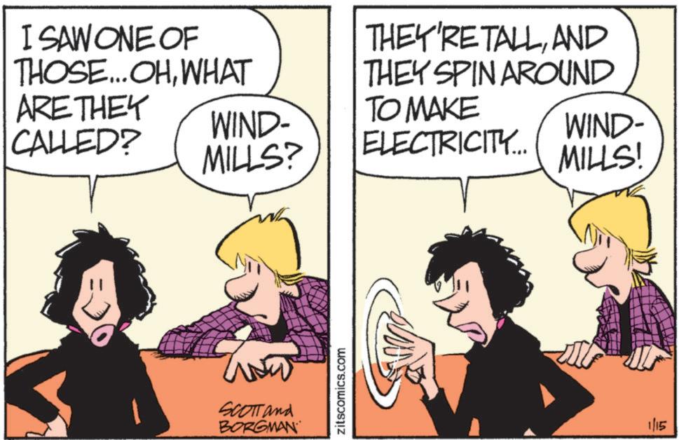 Photo caption OCR: I SAW ONE OF THOSE...OHWHAT ARE THEY CALLED? THEY'RE TALLAND THEY SPIN AROUND WIND- MILLS? TO MAKE ELECTRICITY.... WIND- MILLS! SCOTT and BORGMAN zitscomics.com 1/15 I SAW ONE OF THOSE ... OHWHAT ARE THEY CALLED ? THEY'RE TALLAND THEY SPIN AROUND WIND- MILLS ? TO MAKE ELECTRICITY .... WIND- MILLS ! SCOTT and BORGMAN zitscomics.com 1/15