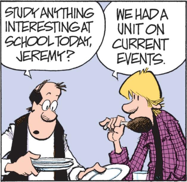 Animated cartoon OCR: STUDY ANYTHING INTERESTING AT SCHOOL TODAYJEREMY? WE HAD A UNIT ON CURRENT EVENTS. STUDY ANYTHING INTERESTING AT SCHOOL TODAYJEREMY ? WE HAD A UNIT ON CURRENT EVENTS .