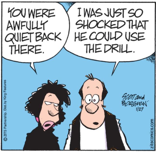 Photo caption OCR: OZITS Partnership. Dist. by King Features YOU WERE AWFULLY I WAS JUST SO SHOCKED THAT QUIET BACK THERE. HE COULD USE THE DRILL. SCOTT and BORGMAN 1/27 zitscomics.com OZITS Partnership . Dist . by King Features YOU WERE AWFULLY I WAS JUST SO SHOCKED THAT QUIET BACK THERE . HE COULD USE THE DRILL . SCOTT and BORGMAN 1/27 zitscomics.com