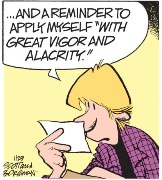 Animated cartoon OCR: ...AND A REMINDER TO APPLY MYSELF "WITH GREAT VIGOR AND ALACRITY." 1/29 SCOTTand BORGMAN¨ ... AND A REMINDER TO APPLY MYSELF " WITH GREAT VIGOR AND ALACRITY . " 1/29 SCOTTand BORGMAN¨