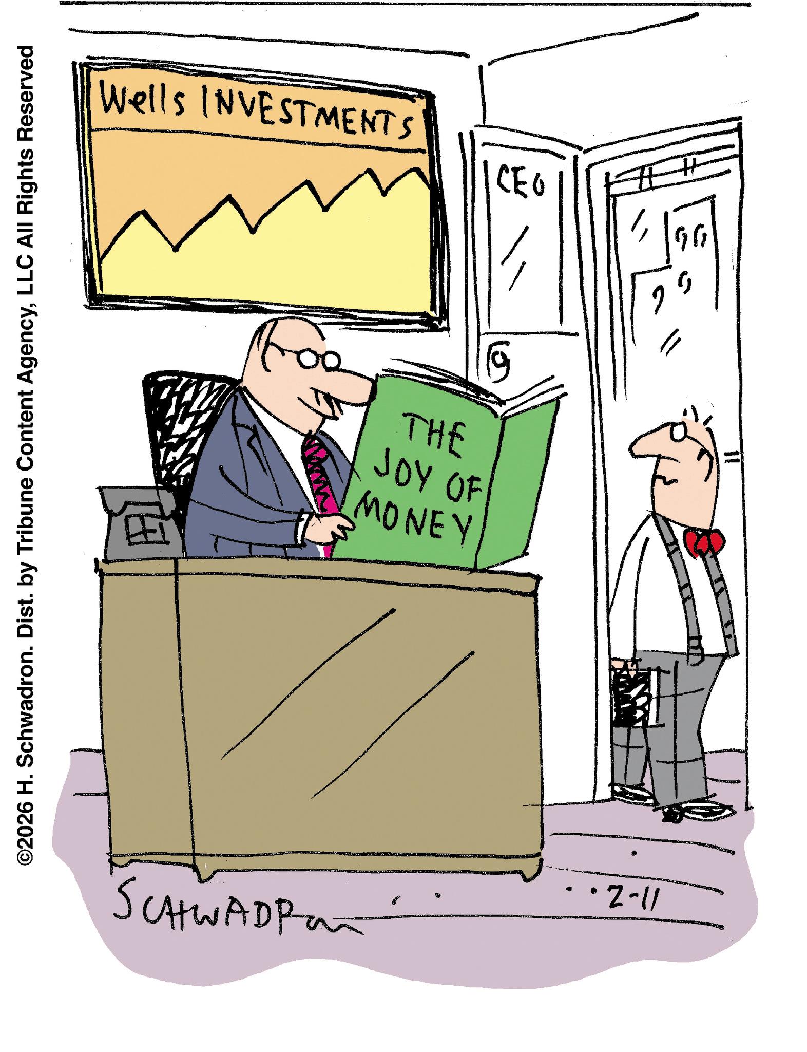 Businessperson OCR: Wells INVESTMENTS CEO ©2026 H. Schwadron. Dist. by Tribune Content AgencyLLC All Rights Reserved ? SCHWADRON MONEY JOY OF THE 11-2. 6 ???? H Wells INVESTMENTS CEO © 2026 H. Schwadron . Dist . by Tribune Content AgencyLLC All Rights Reserved ? SCHWADRON MONEY JOY OF THE 11-2 . 6 ???? H